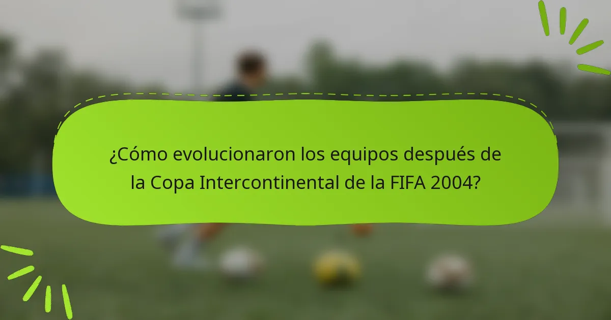 ¿Cómo evolucionaron los equipos después de la Copa Intercontinental de la FIFA 2004?