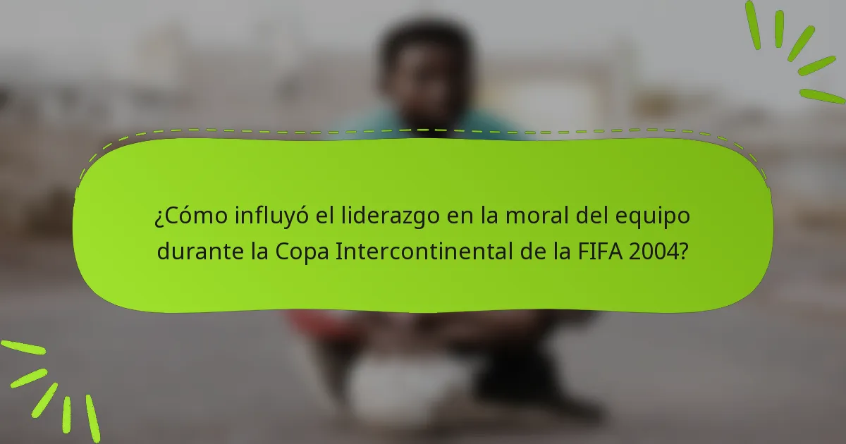 ¿Cómo influyó el liderazgo en la moral del equipo durante la Copa Intercontinental de la FIFA 2004?