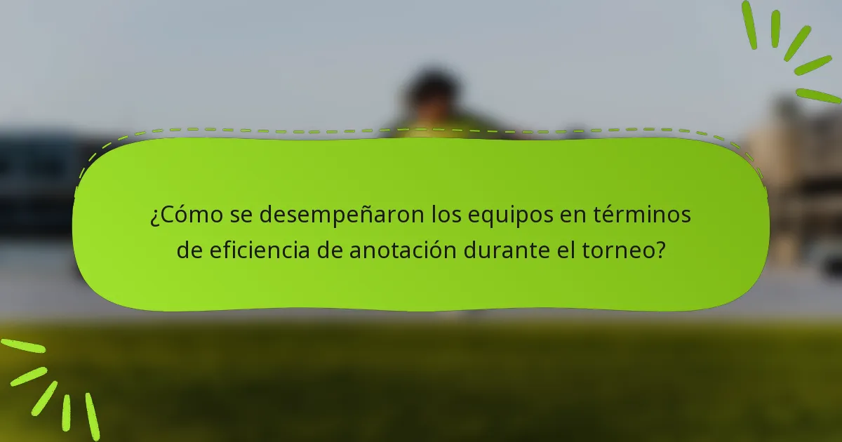 ¿Cómo se desempeñaron los equipos en términos de eficiencia de anotación durante el torneo?