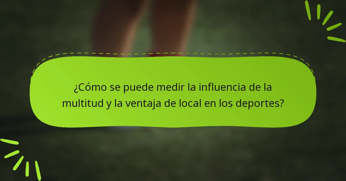 ¿Cómo se puede medir la influencia de la multitud y la ventaja de local en los deportes?