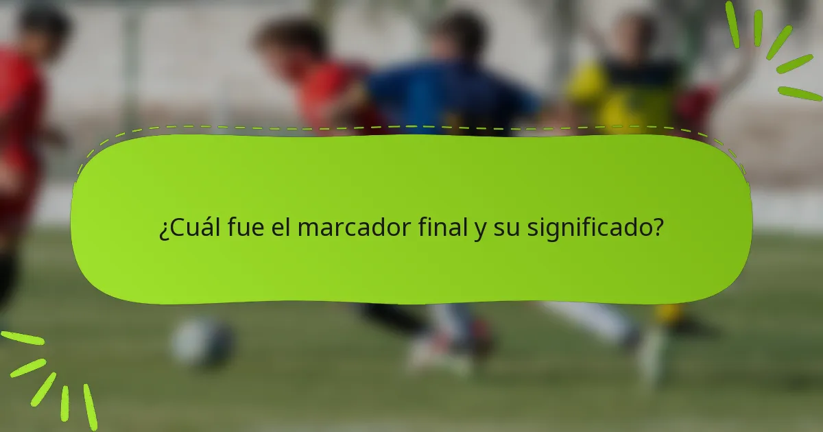 ¿Cuál fue el marcador final y su significado?