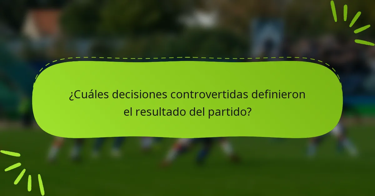 ¿Cuáles decisiones controvertidas definieron el resultado del partido?