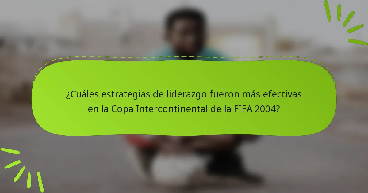 ¿Cuáles estrategias de liderazgo fueron más efectivas en la Copa Intercontinental de la FIFA 2004?