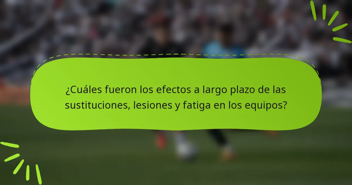 ¿Cuáles fueron los efectos a largo plazo de las sustituciones, lesiones y fatiga en los equipos?