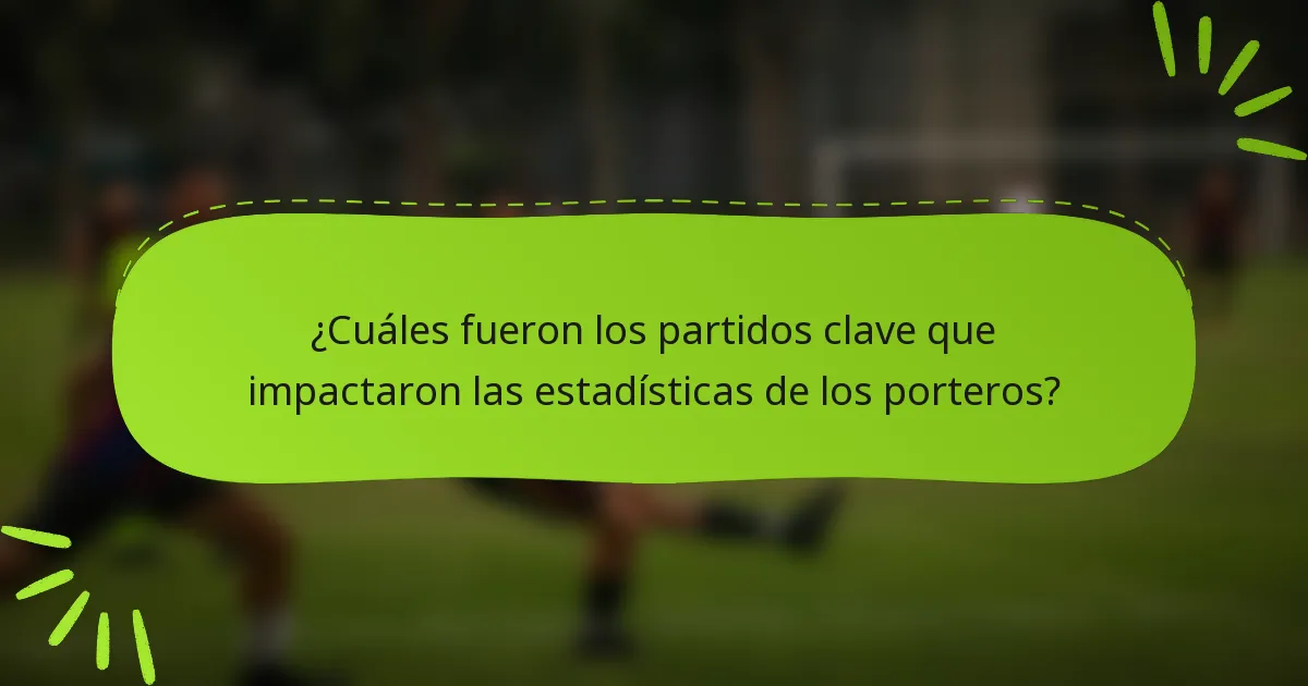 ¿Cuáles fueron los partidos clave que impactaron las estadísticas de los porteros?