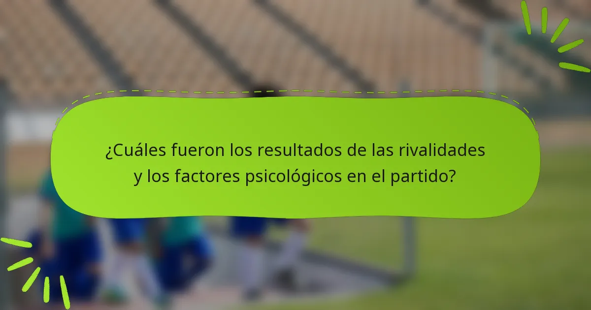 ¿Cuáles fueron los resultados de las rivalidades y los factores psicológicos en el partido?