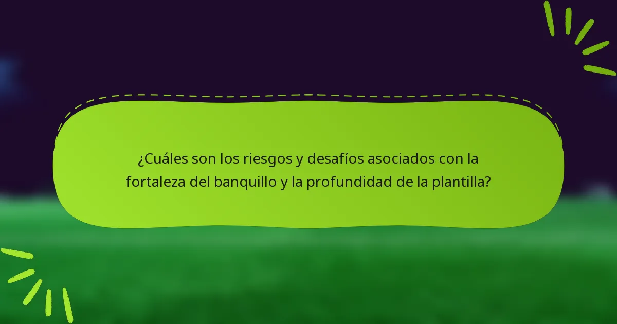 ¿Cuáles son los riesgos y desafíos asociados con la fortaleza del banquillo y la profundidad de la plantilla?