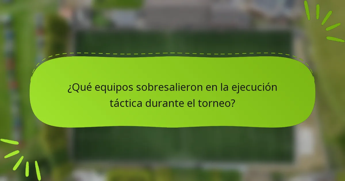 ¿Qué equipos sobresalieron en la ejecución táctica durante el torneo?