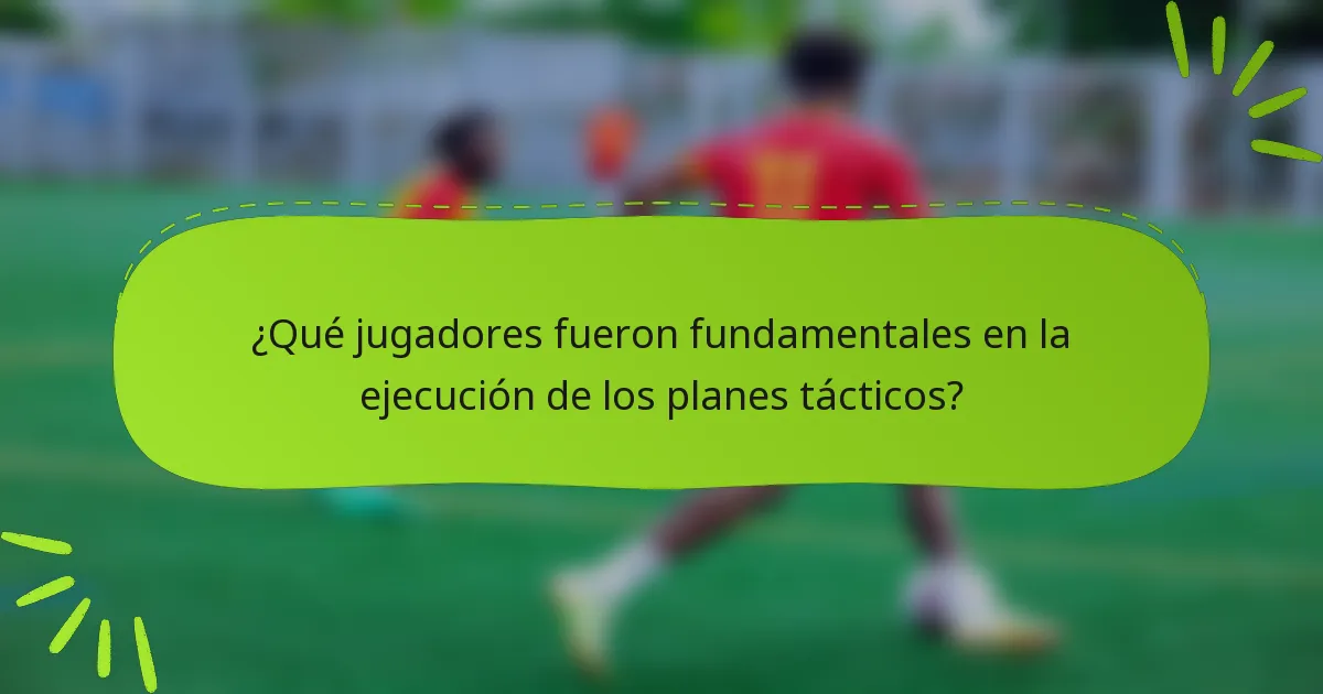 ¿Qué jugadores fueron fundamentales en la ejecución de los planes tácticos?
