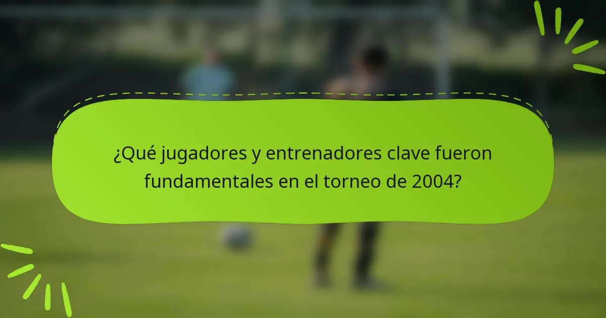 ¿Qué jugadores y entrenadores clave fueron fundamentales en el torneo de 2004?