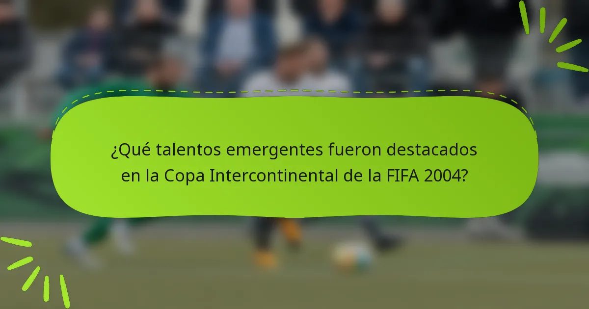 ¿Qué talentos emergentes fueron destacados en la Copa Intercontinental de la FIFA 2004?